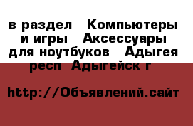  в раздел : Компьютеры и игры » Аксессуары для ноутбуков . Адыгея респ.,Адыгейск г.